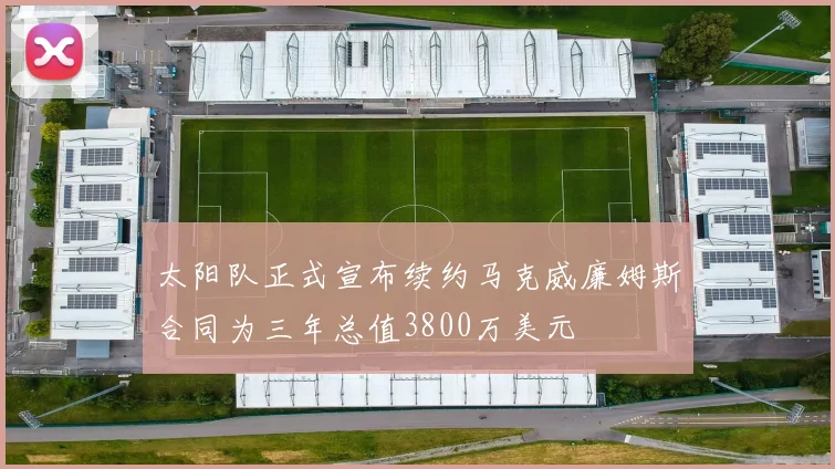 太阳队正式宣布续约马克威廉姆斯合同为三年总值3800万美元