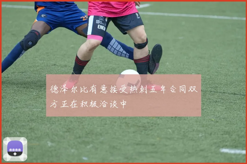 德泽尔比有意接受热刺五年合同双方正在积极洽谈中