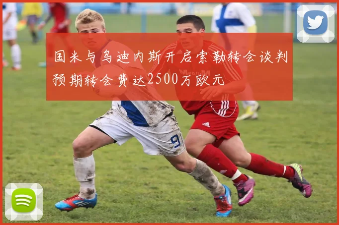 国米与乌迪内斯开启索勒转会谈判预期转会费达2500万欧元
