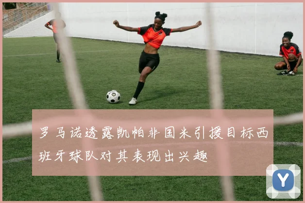 罗马诺透露凯帕非国米引援目标西班牙球队对其表现出兴趣