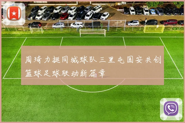 周琦力挺同城球队三里屯国安共创篮球足球联动新篇章