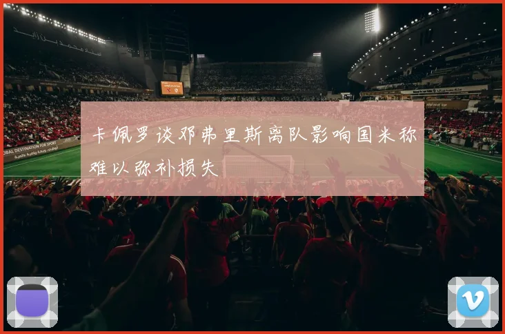 卡佩罗谈邓弗里斯离队影响国米称难以弥补损失