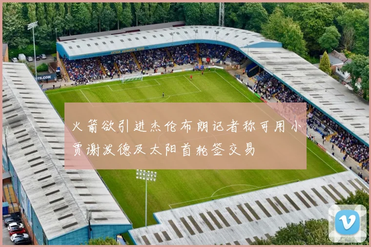 火箭欲引进杰伦布朗记者称可用小贾谢泼德及太阳首轮签交易